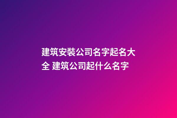建筑安裝公司名字起名大全 建筑公司起什么名字-第1張-公司起名-玄機派